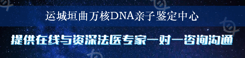 运城垣曲万核DNA亲子鉴定中心